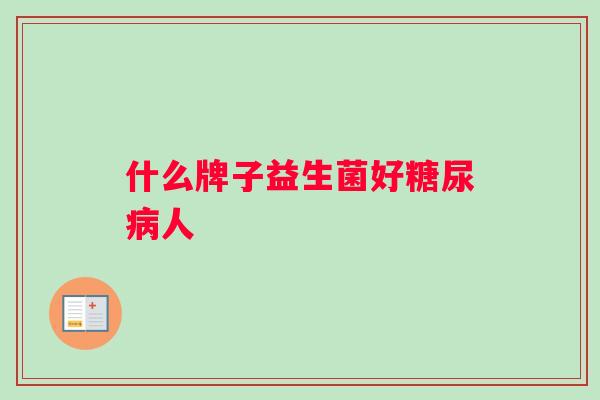 什么牌子益生菌好糖尿病人