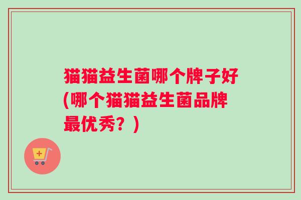 猫猫益生菌哪个牌子好(哪个猫猫益生菌品牌最优秀？)