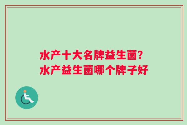 水产十大名牌益生菌？水产益生菌哪个牌子好