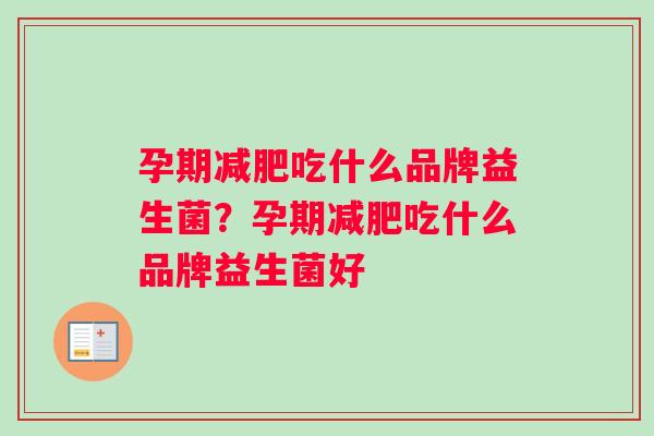 孕期减肥吃什么品牌益生菌？孕期减肥吃什么品牌益生菌好
