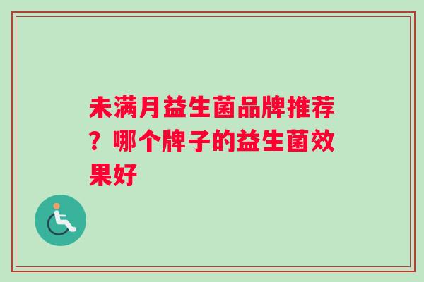 未满月益生菌品牌推荐？哪个牌子的益生菌效果好