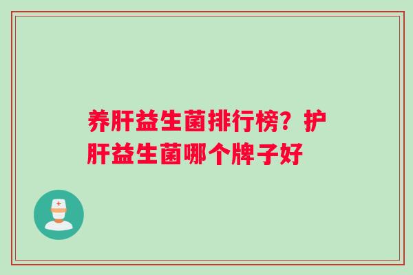养肝益生菌排行榜？护肝益生菌哪个牌子好