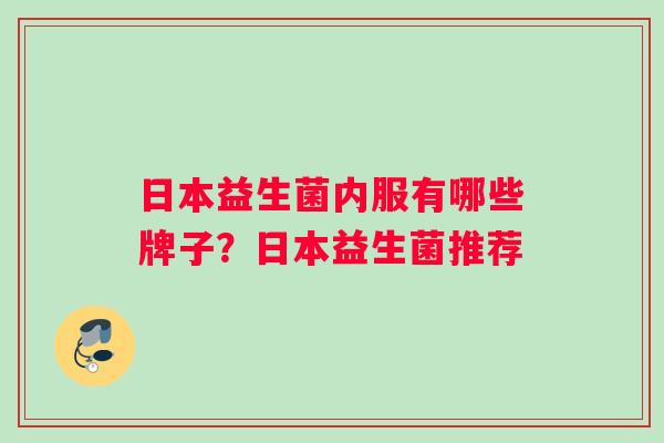 日本益生菌内服有哪些牌子？日本益生菌推荐