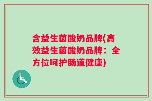 含益生菌酸奶品牌(高效益生菌酸奶品牌：全方位呵护肠道健康)