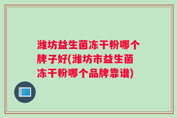 潍坊益生菌冻干粉哪个牌子好(潍坊市益生菌冻干粉哪个品牌靠谱)
