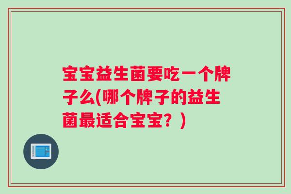 宝宝益生菌要吃一个牌子么(哪个牌子的益生菌最适合宝宝？)