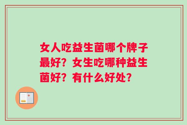 女人吃益生菌哪个牌子最好？女生吃哪种益生菌好？有什么好处？