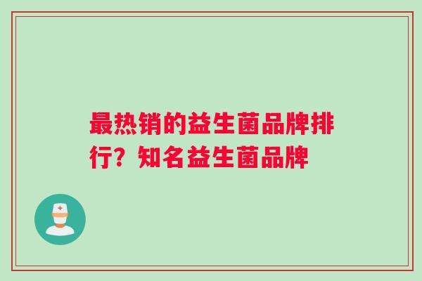 最热销的益生菌品牌排行？知名益生菌品牌