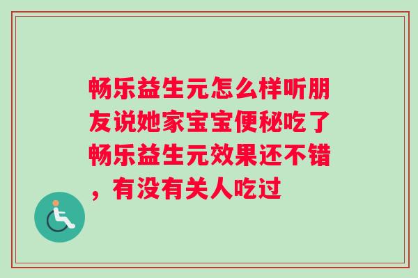 畅乐益生元怎么样听朋友说她家宝宝便秘吃了畅乐益生元效果还不错，有没有关人吃过