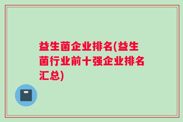 益生菌企业排名(益生菌行业前十强企业排名汇总)