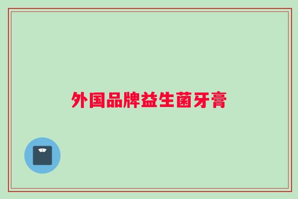 外国品牌益生菌牙膏