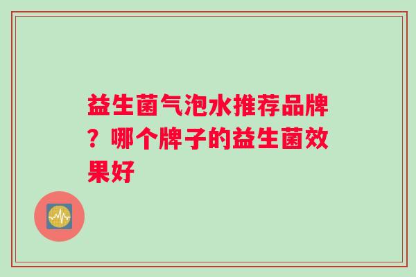 益生菌气泡水推荐品牌？哪个牌子的益生菌效果好