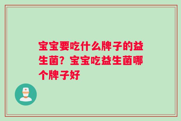 宝宝要吃什么牌子的益生菌？宝宝吃益生菌哪个牌子好