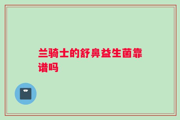 兰骑士的舒鼻益生菌靠谱吗