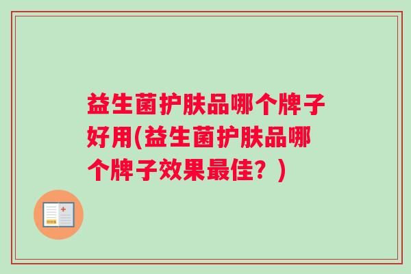 益生菌护肤品哪个牌子好用(益生菌护肤品哪个牌子效果最佳？)