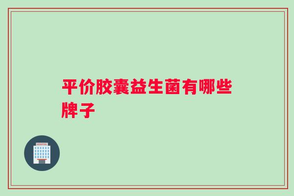 平价胶囊益生菌有哪些牌子