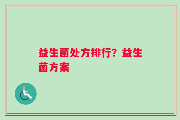 益生菌处方排行？益生菌方案