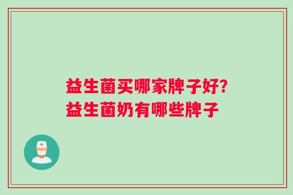 益生菌买哪家牌子好？益生菌奶有哪些牌子