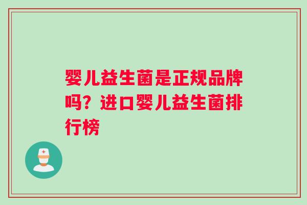 婴儿益生菌是正规品牌吗？进口婴儿益生菌排行榜
