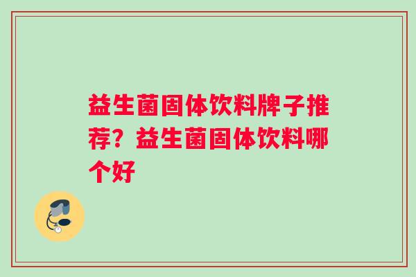 益生菌固体饮料牌子推荐？益生菌固体饮料哪个好