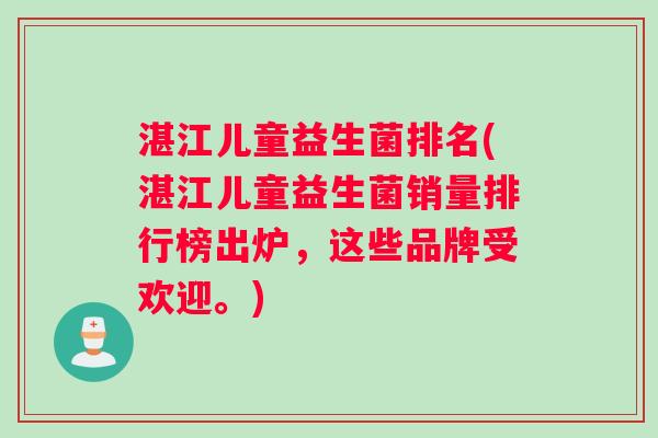 湛江儿童益生菌排名(湛江儿童益生菌销量排行榜出炉，这些品牌受欢迎。)