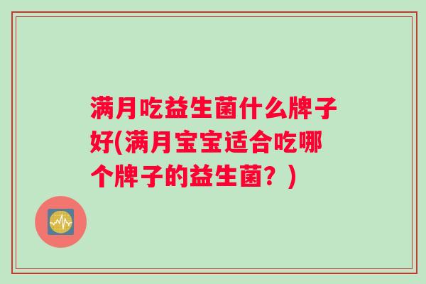 满月吃益生菌什么牌子好(满月宝宝适合吃哪个牌子的益生菌？)