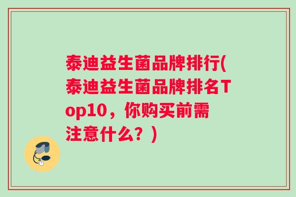 泰迪益生菌品牌排行(泰迪益生菌品牌排名Top10，你购买前需注意什么？)