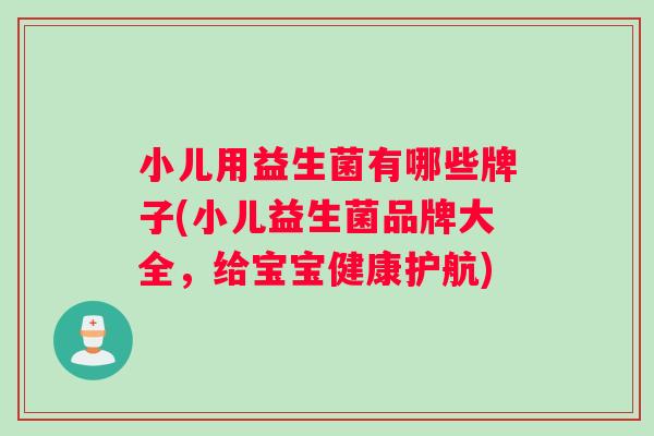 小儿用益生菌有哪些牌子(小儿益生菌品牌大全，给宝宝健康护航)