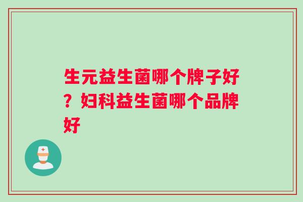 生元益生菌哪个牌子好？妇科益生菌哪个品牌好