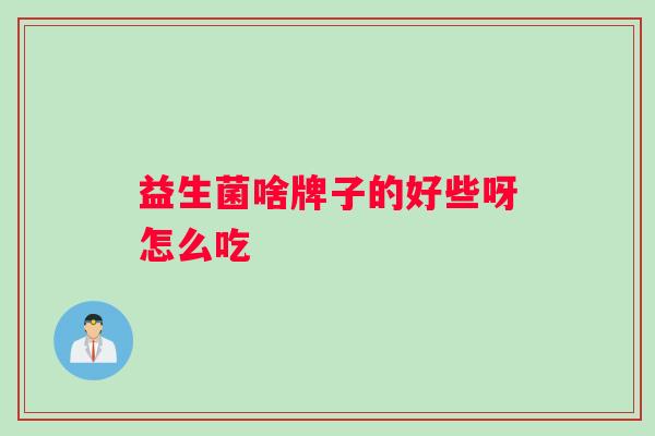 益生菌啥牌子的好些呀怎么吃