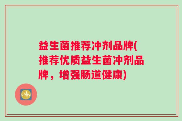 益生菌推荐冲剂品牌(推荐优质益生菌冲剂品牌，增强肠道健康)