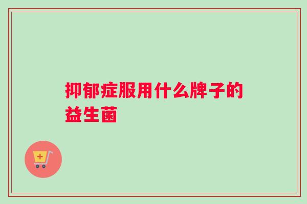 抑郁症服用什么牌子的益生菌