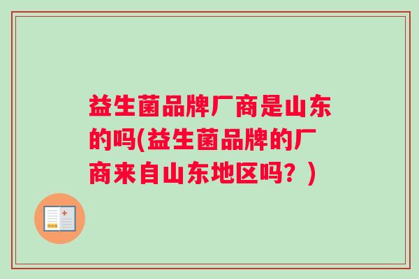 益生菌品牌厂商是山东的吗(益生菌品牌的厂商来自山东地区吗？)
