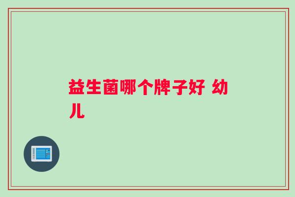 益生菌哪个牌子好 幼儿