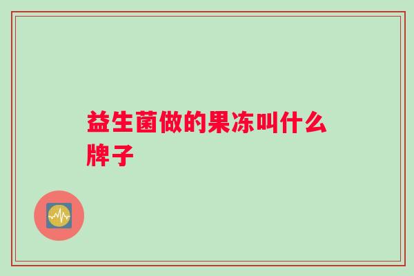 益生菌做的果冻叫什么牌子