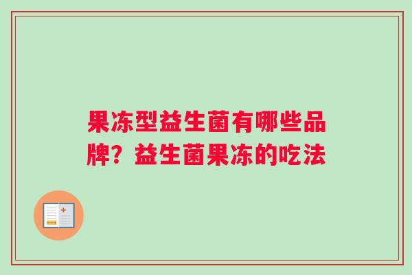 果冻型益生菌有哪些品牌？益生菌果冻的吃法