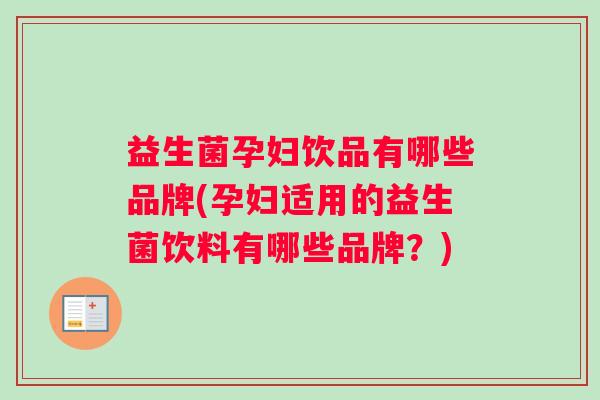 益生菌孕妇饮品有哪些品牌(孕妇适用的益生菌饮料有哪些品牌？)