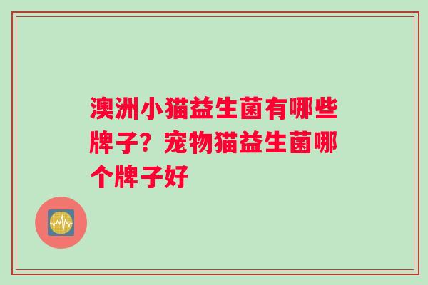 澳洲小猫益生菌有哪些牌子？宠物猫益生菌哪个牌子好