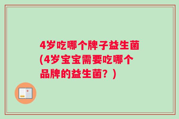 4岁吃哪个牌子益生菌(4岁宝宝需要吃哪个品牌的益生菌？)