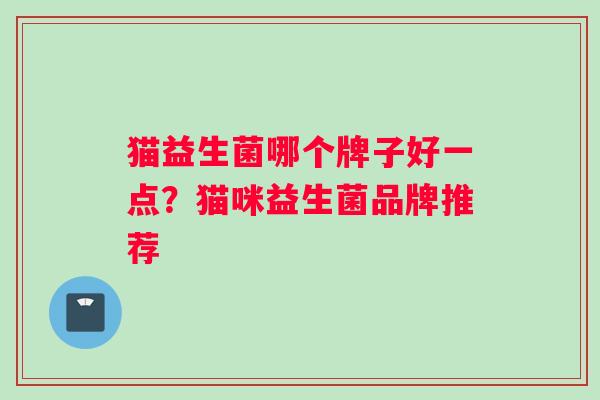 猫益生菌哪个牌子好一点？猫咪益生菌品牌推荐