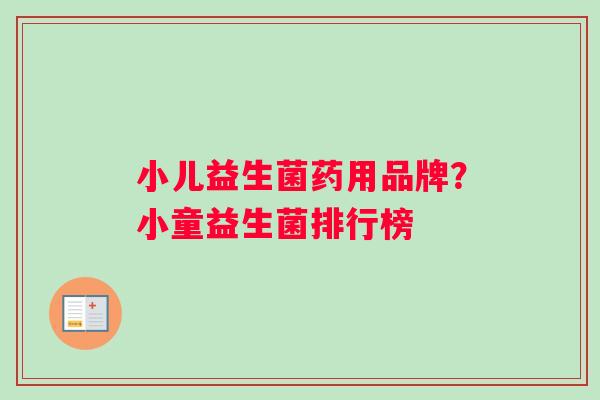 小儿益生菌药用品牌？小童益生菌排行榜
