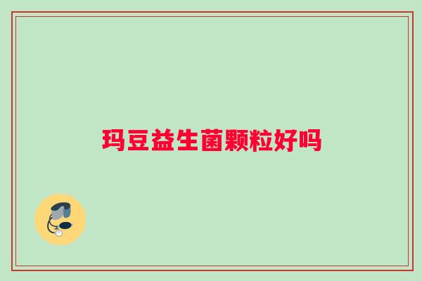 玛豆益生菌颗粒好吗