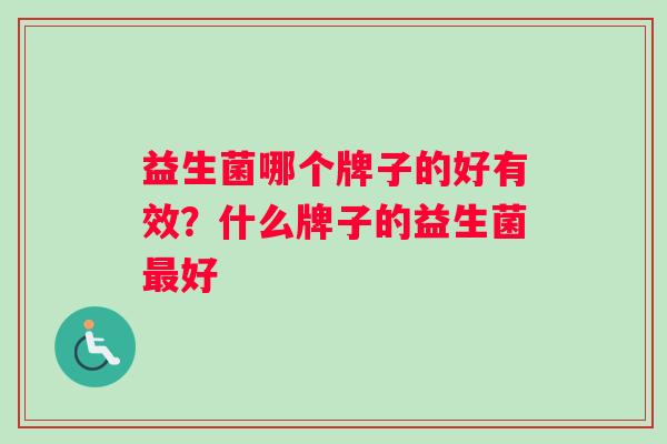 益生菌哪个牌子的好有效？什么牌子的益生菌最好