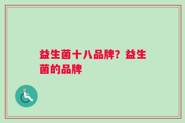 益生菌十八品牌？益生菌的品牌
