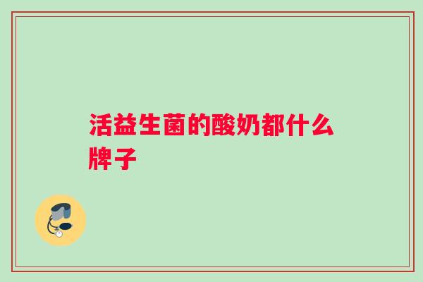 活益生菌的酸奶都什么牌子