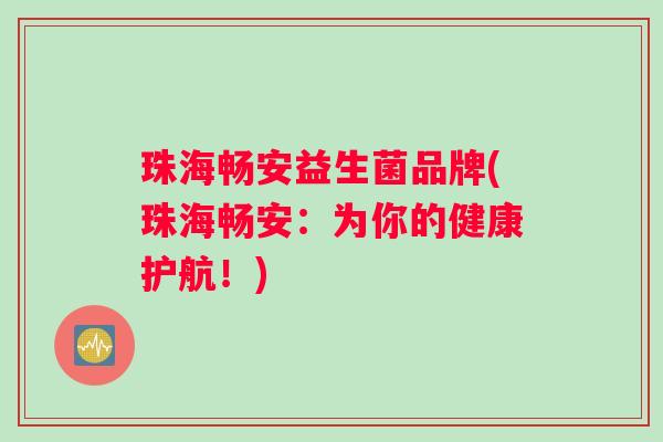 珠海畅安益生菌品牌(珠海畅安：为你的健康护航！)