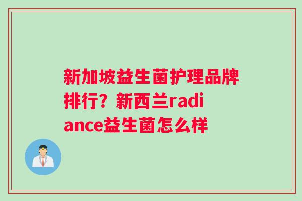 新加坡益生菌护理品牌排行？新西兰radiance益生菌怎么样