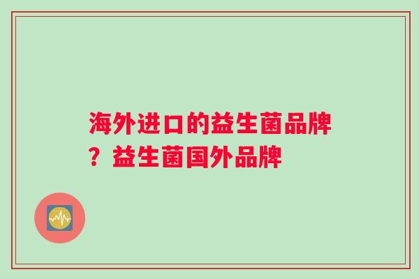 海外进口的益生菌品牌？益生菌国外品牌