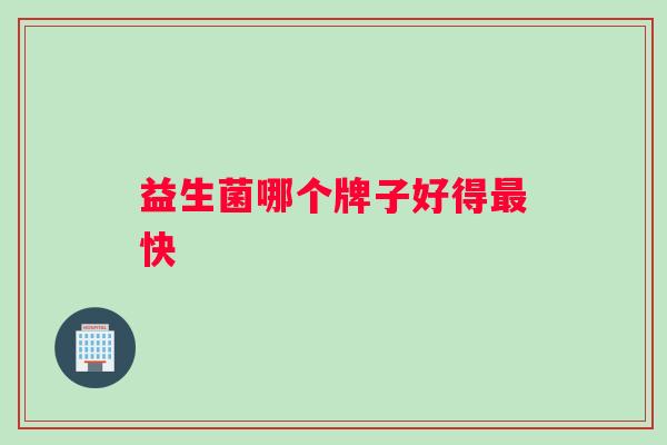 益生菌哪个牌子好得最快