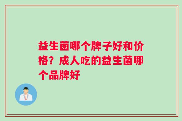 益生菌哪个牌子好和价格？成人吃的益生菌哪个品牌好